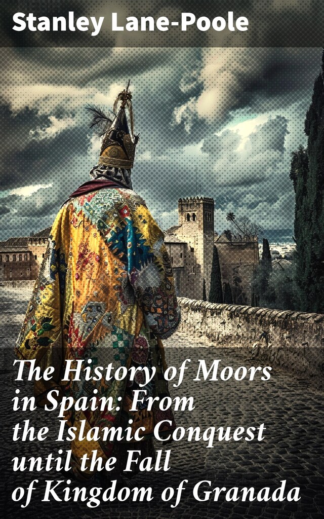 Portada de libro para The History of Moors in Spain: From the Islamic Conquest until the Fall of Kingdom of Granada