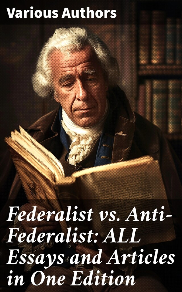 Book cover for Federalist vs. Anti-Federalist: ALL Essays and Articles in One Edition