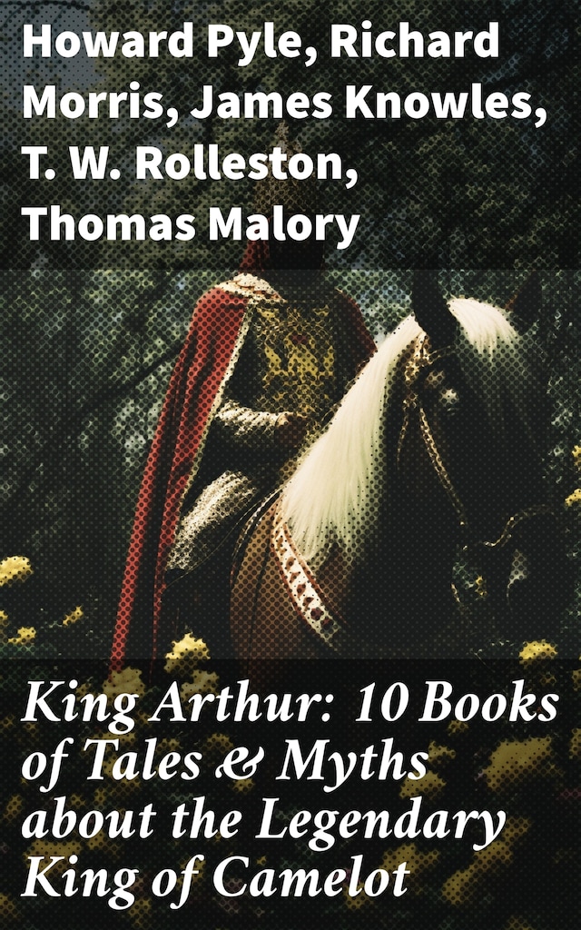 Kirjankansi teokselle King Arthur: 10 Books of Tales & Myths about the Legendary King of Camelot