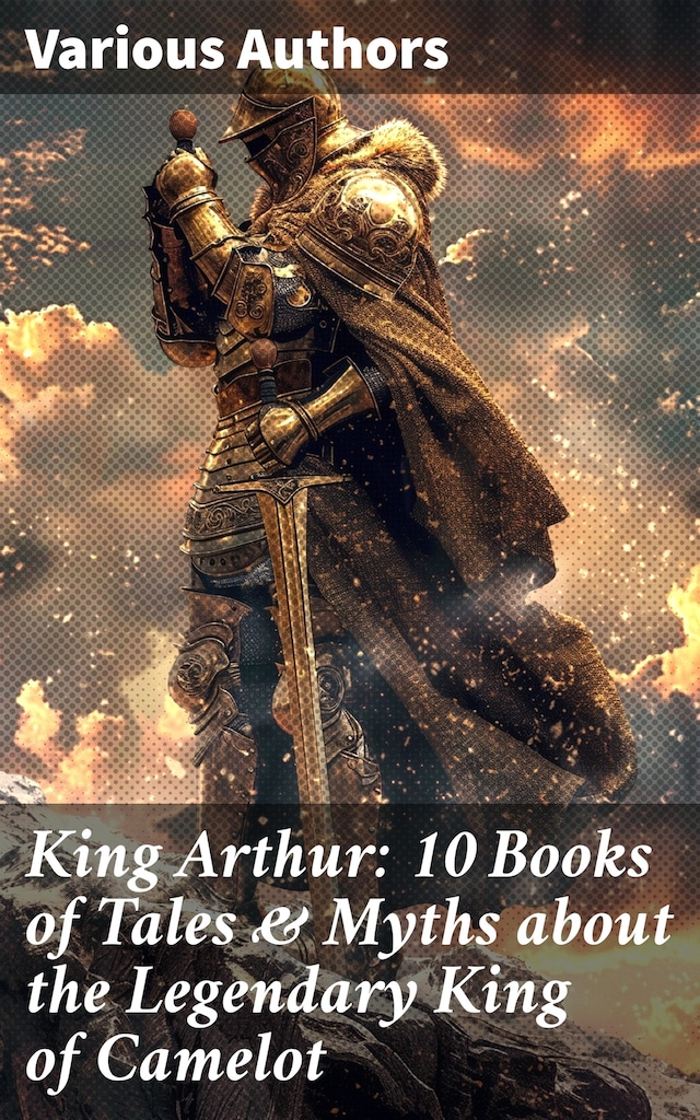 Kirjankansi teokselle King Arthur: 10 Books of Tales & Myths about the Legendary King of Camelot