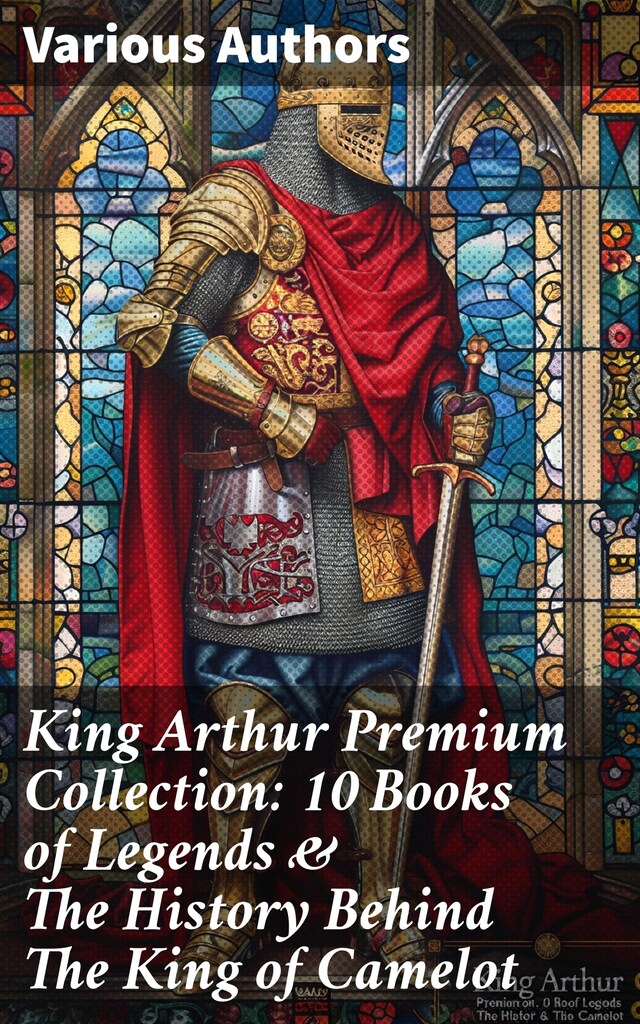 Bogomslag for King Arthur Premium Collection: 10 Books of Legends & The History Behind The King of Camelot