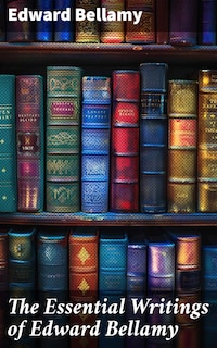 The Essential Writings of Edward Bellamy