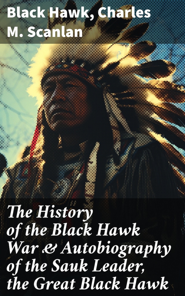 Book cover for The History of the Black Hawk War & Autobiography of the Sauk Leader, the Great Black Hawk