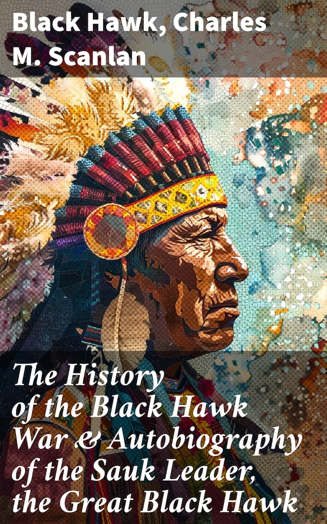 Book cover for The History of the Black Hawk War & Autobiography of the Sauk Leader, the Great Black Hawk