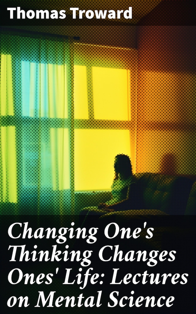 Book cover for Changing One's Thinking Changes Ones' Life: Lectures on Mental Science