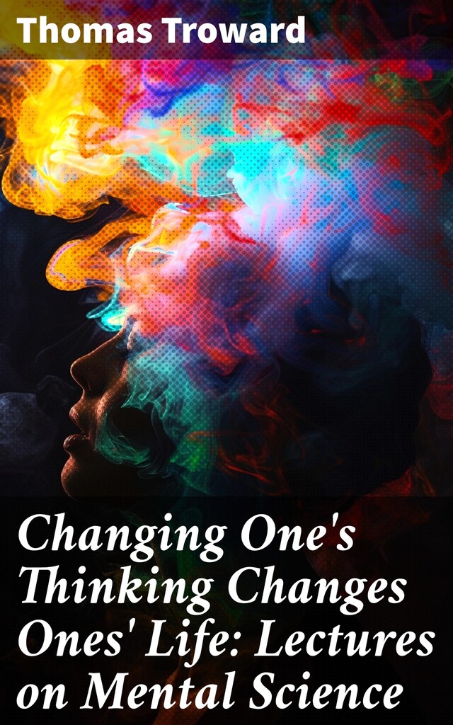 Book cover for Changing One's Thinking Changes Ones' Life: Lectures on Mental Science