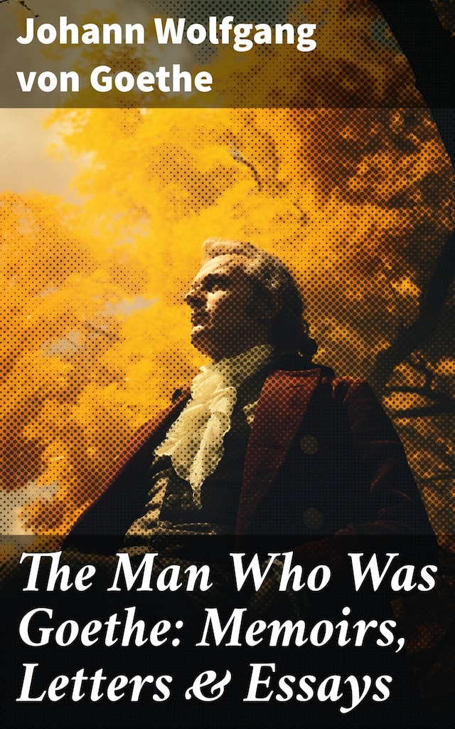 Book cover for The Man Who Was Goethe: Memoirs, Letters & Essays
