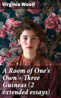 A Room of One's Own + Three Guineas (2 extended essays)