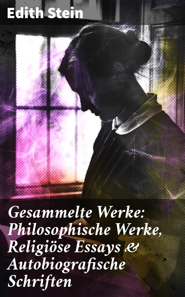 Buchcover für Gesammelte Werke: Philosophische Werke, Religiöse Essays & Autobiografische Schriften