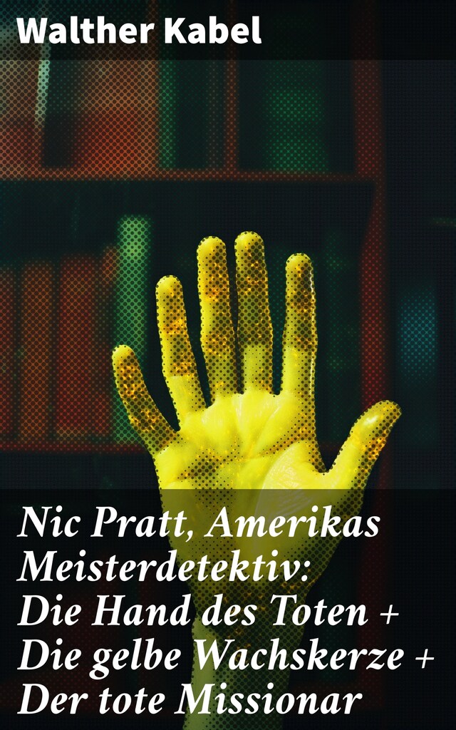 Book cover for Nic Pratt, Amerikas Meisterdetektiv: Die Hand des Toten + Die gelbe Wachskerze + Der tote Missionar