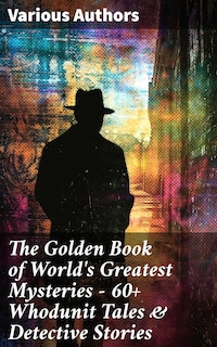 The Golden Book of World's Greatest Mysteries – 60+ Whodunit Tales & Detective Stories