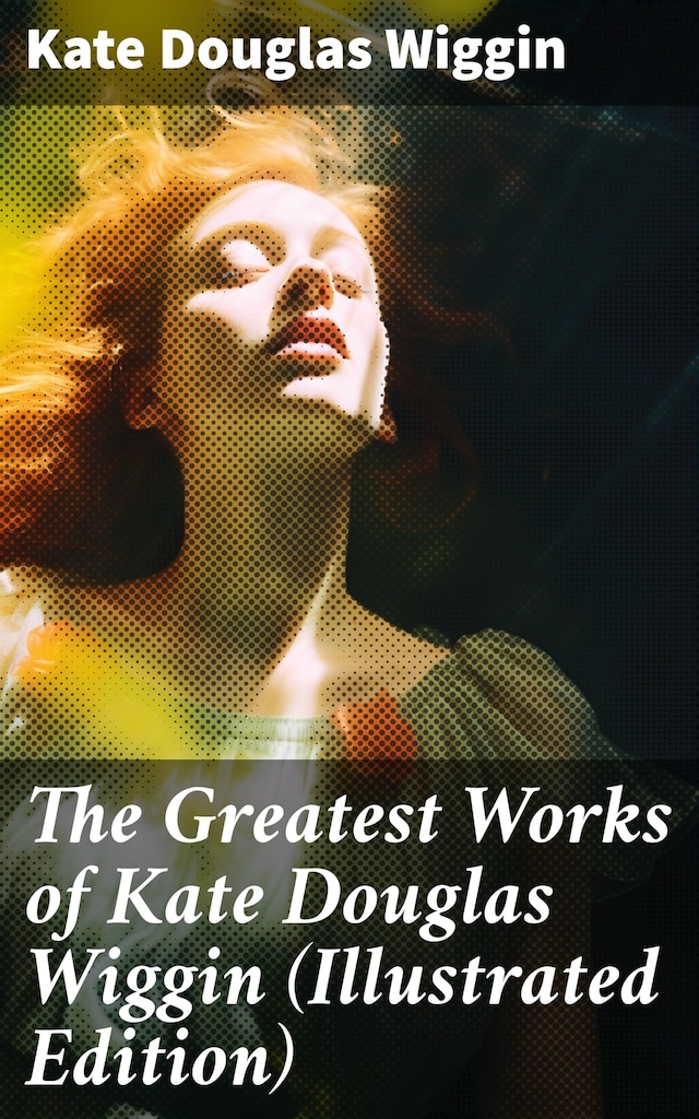 Portada de libro para The Greatest Works of Kate Douglas Wiggin (Illustrated Edition)