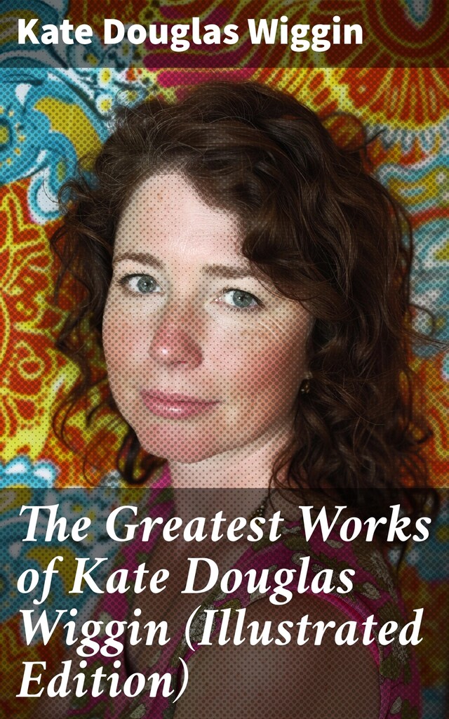 Okładka książki dla The Greatest Works of Kate Douglas Wiggin (Illustrated Edition)