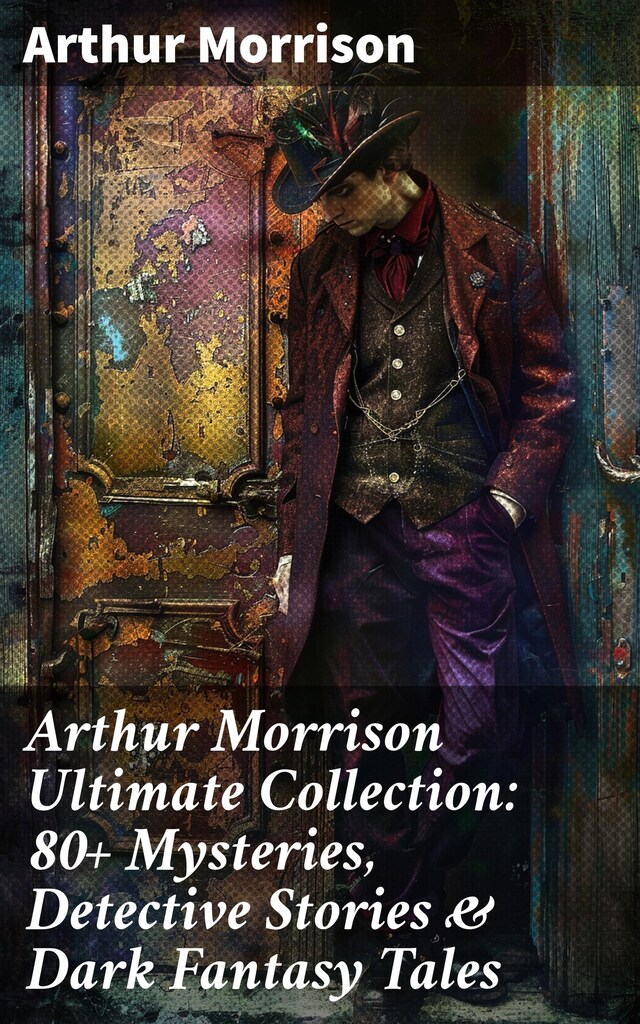 Book cover for Arthur Morrison Ultimate Collection: 80+ Mysteries, Detective Stories & Dark Fantasy Tales