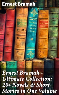 Ernest Bramah - Ultimate Collection: 20+ Novels & Short Stories in One Volume