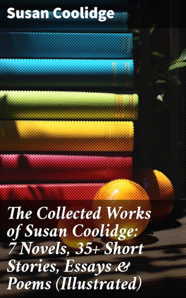 Book cover for The Collected Works of Susan Coolidge: 7 Novels, 35+ Short Stories, Essays & Poems (Illustrated)