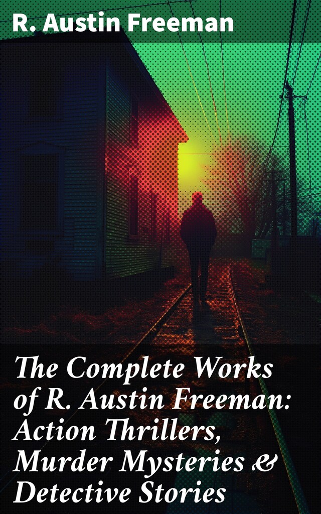 Boekomslag van The Complete Works of R. Austin Freeman: Action Thrillers, Murder Mysteries & Detective Stories
