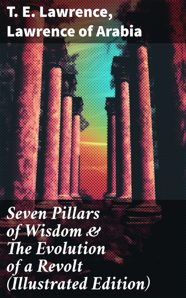 Boekomslag van Seven Pillars of Wisdom & The Evolution of a Revolt (Illustrated Edition)