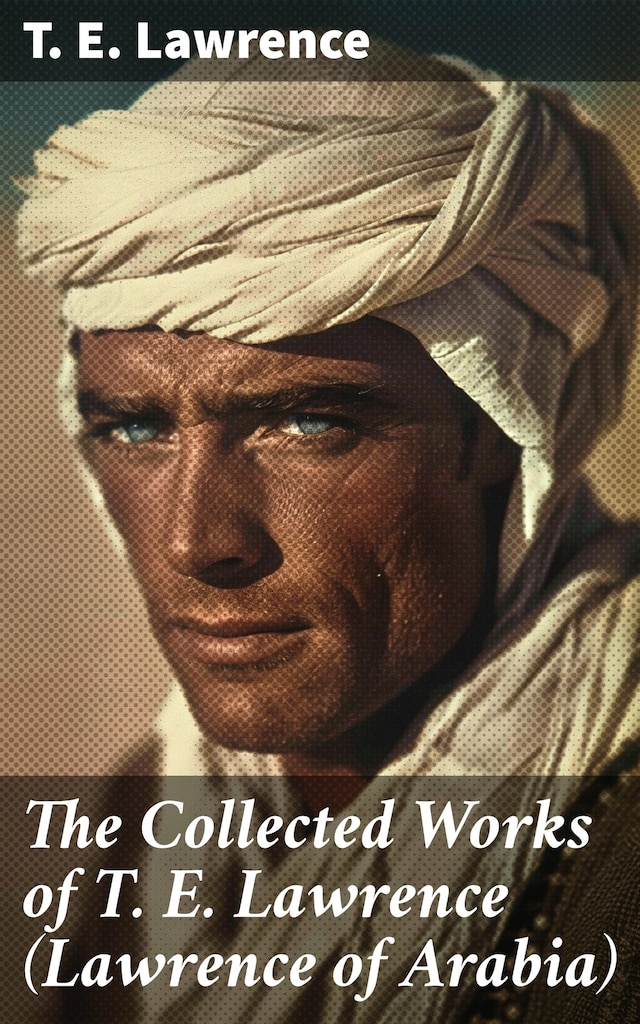 Book cover for The Collected Works of T. E. Lawrence (Lawrence of Arabia)