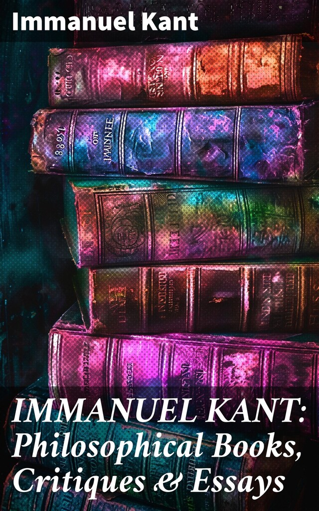 Book cover for IMMANUEL KANT: Philosophical Books, Critiques & Essays