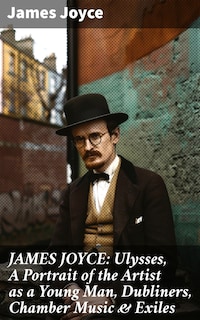 JAMES JOYCE: Ulysses, A Portrait of the Artist as a Young Man, Dubliners, Chamber Music & Exiles