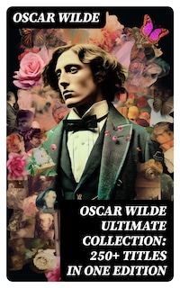 OSCAR WILDE Ultimate Collection: 250+ Titles in One Edition