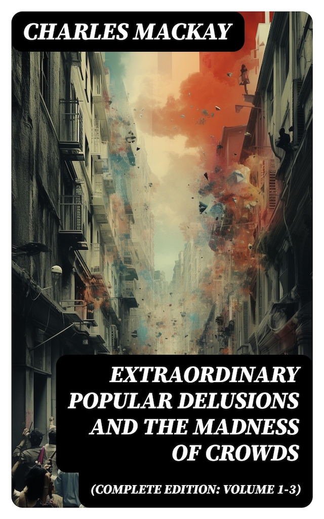 Book cover for Extraordinary Popular Delusions and the Madness of Crowds (Complete Edition: Volume 1-3)