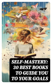 SELF-MASTERY: 30 Best Books to Guide You To Your Goals