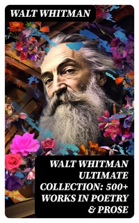 WALT WHITMAN Ultimate Collection: 500+ Works in Poetry & Prose