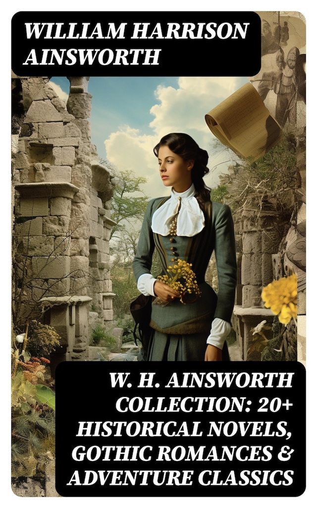 Book cover for W. H. Ainsworth Collection: 20+ Historical Novels, Gothic Romances & Adventure Classics