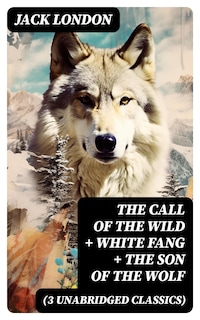 The Call of the Wild + White Fang + The Son of the Wolf (3 Unabridged Classics)