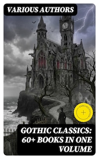 Gothic Classics: 60+ Books in One Volume