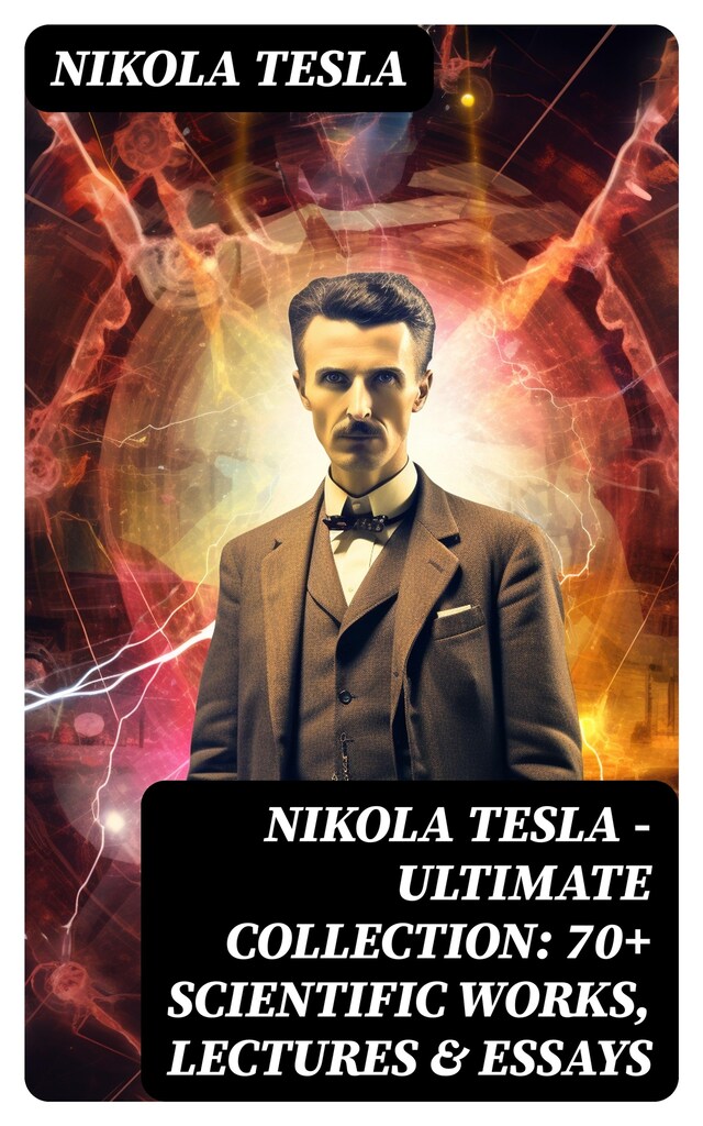 Book cover for Nikola Tesla - Ultimate Collection: 70+ Scientific Works, Lectures & Essays