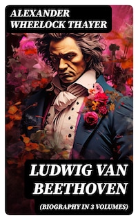 Ludwig van Beethoven (Biography in 3 Volumes)