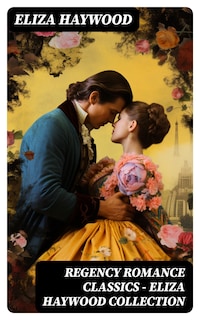 Regency Romance Classics - Eliza Haywood Collection