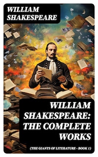 William Shakespeare: The Complete Works (The Giants of Literature - Book 1)