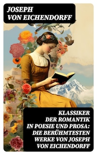 Klassiker der Romantik in Poesie und Prosa: Die berühmtesten Werke von Joseph von Eichendorff