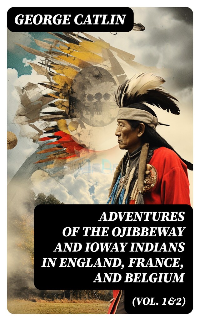Kirjankansi teokselle Adventures of the Ojibbeway and Ioway Indians in England, France, and Belgium (Vol. 1&2)