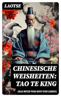 Chinesische Weisheiten: Tao Te King (Das Buch vom Sinn und Leben)