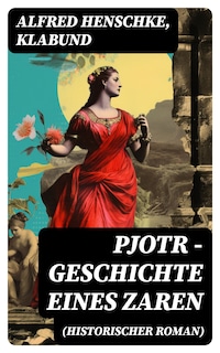 Pjotr - Geschichte eines Zaren (Historischer Roman)