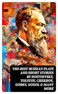 The Best Russian Plays and Short Stories by Dostoevsky, Tolstoy, Chekhov, Gorky, Gogol & many more