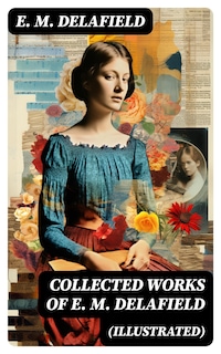 Collected Works of E. M. Delafield (Illustrated)