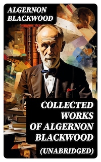 Collected Works of Algernon Blackwood (Unabridged)