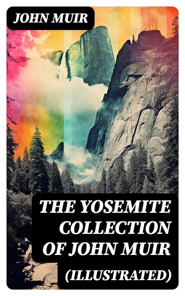 THE YOSEMITE COLLECTION of John Muir (Illustrated)