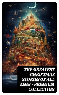 The Greatest Christmas Stories of All Time - Premium Collection