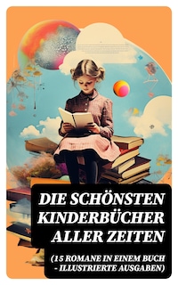 Die schönsten Kinderbücher aller Zeiten (15 Romane in einem Buch - Illustrierte Ausgaben)