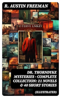 DR. THORNDYKE MYSTERIES – Complete Collection: 21 Novels & 40 Short Stories (Illustrated)