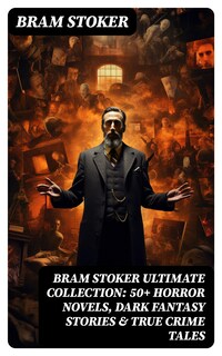 BRAM STOKER Ultimate Collection: 50+ Horror Novels, Dark Fantasy Stories & True Crime Tales