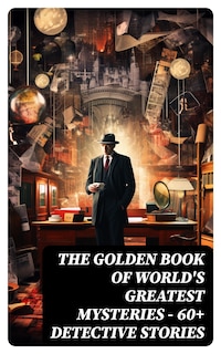 THE GOLDEN BOOK OF WORLD'S GREATEST MYSTERIES – 60+ Detective Stories