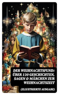 Der Weihnachtsfund: Über 130 Geschichten, Sagen & Märchen zur Weihnachtszeit (Illustrierte Ausgabe)